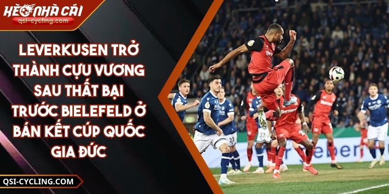 Leverkusen Trở Thành Cựu Vương Sau Thất Bại Trước Bielefeld Ở Bán Kết Cúp Quốc Gia Đức 9 Leverkusen Trở Thành Cựu Vương Sau Thất Bại Trước Bielefeld Ở Bán Kết Cúp Quốc Gia Đức