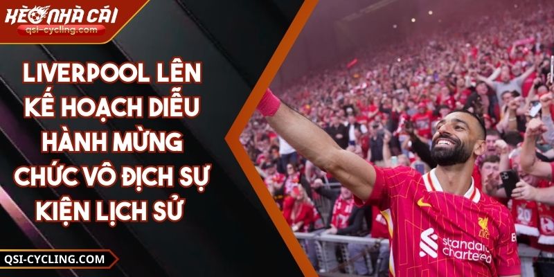 Liverpool Lên Kế Hoạch Diễu Hành Mừng Chức Vô Địch Sự Kiện Lịch Sử