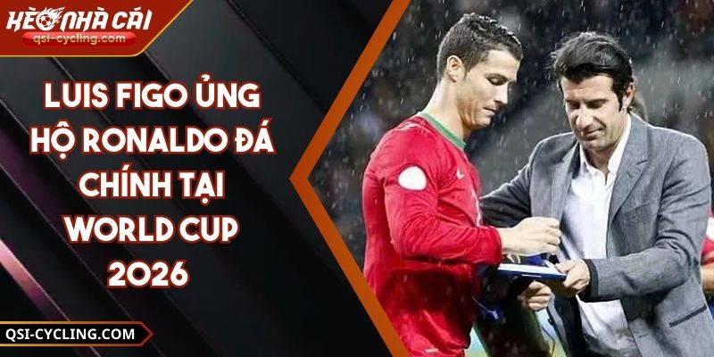 Luis Figo Ủng Hộ Ronaldo Đá Chính Tại World Cup 2026