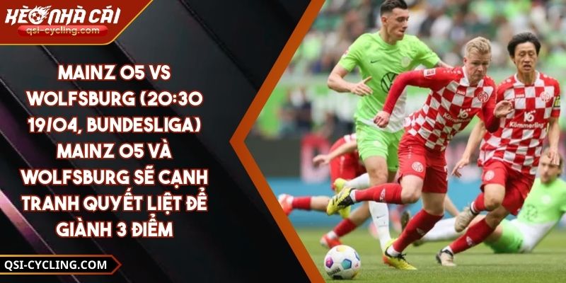 Mainz 05 Vs Wolfsburg (20:30 - 19/04, Bundesliga) – Mainz 05 Và Wolfsburg Sẽ Cạnh Tranh Quyết Liệt Để Giành 3 Điểm