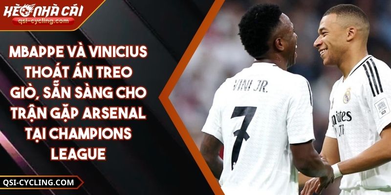 Mbappe và Vinicius thoát án treo giò, sẵn sàng cho trận gặp Arsenal tại Champions League​