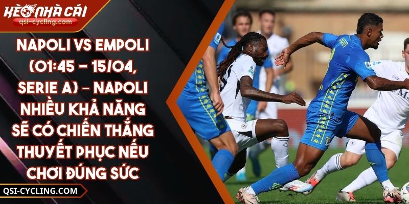 Napoli Vs Empoli (01:45 - 15/04, Serie A) – Napoli Nhiều Khả Năng Sẽ Có Chiến Thắng Thuyết Phục Nếu Chơi Đúng Sức