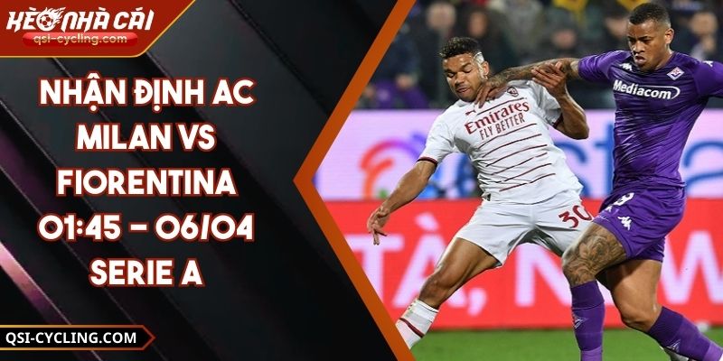 Nhận Định Ac Milan VS Fiorentina 01:45 - 06/04 Serie A