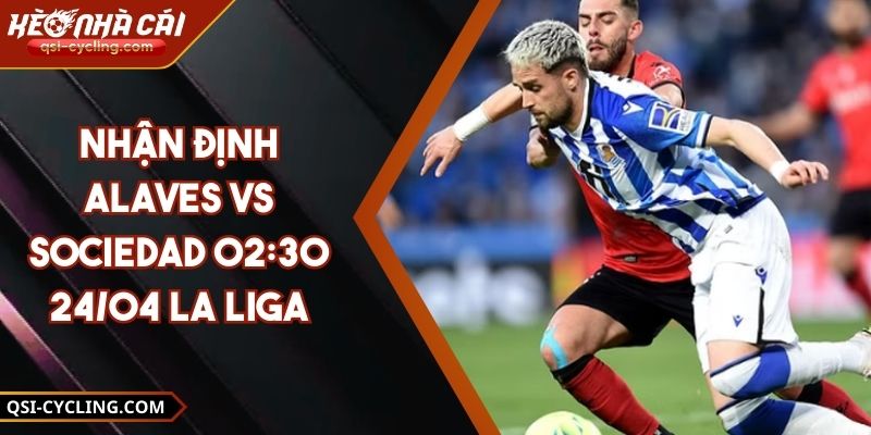 Nhận Định Alaves VS Sociedad 02:30 - 24/04 La Liga