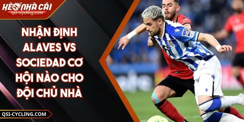 Nhận Định Alaves Vs Sociedad Cơ Hội Nào Cho Đội Chủ Nhà