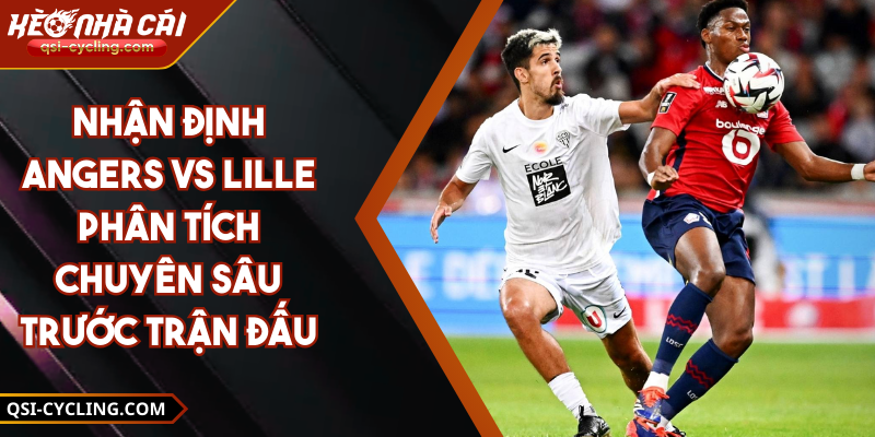 Nhận Định Angers Vs Lille Phân Tích Chuyên Sâu Trước Trận Đấu