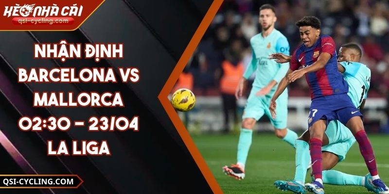 Nhận Định Barcelona VS Mallorca 02:30 - 23/04 La Liga