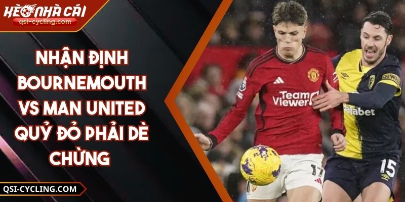 Nhận Định Bournemouth Vs Man United Quỷ Đỏ Phải Dè Chừng 8 Nhận Định Bournemouth Vs Man United Quỷ Đỏ Phải Dè Chừng
