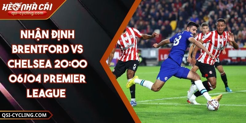 Nhận Định Brentford VS Chelsea 20:00 - 06/04 Premier League