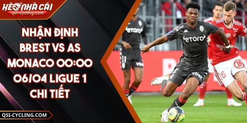 Nhận Định Brest VS As Monaco 00:00 - 06/04 Ligue 1 Chi Tiết