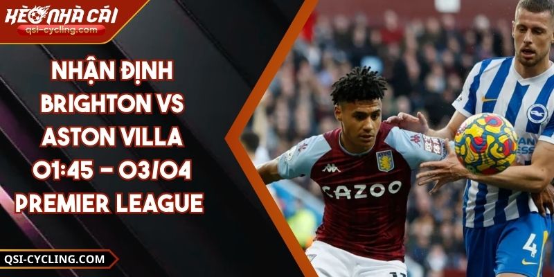 Nhận Định Brighton VS Aston Villa 01:45 - 03/04 Premier League