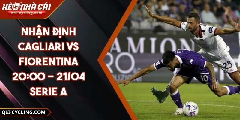 Nhận Định Cagliari VS Fiorentina 20:00 - 21/04 Serie A