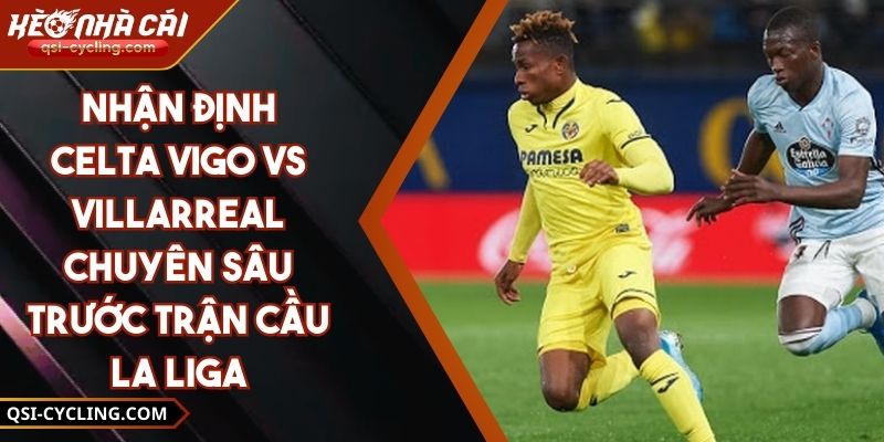 Nhận Định Celta Vigo Vs Villarreal Chuyên Sâu Trước Trận Cầu La Liga