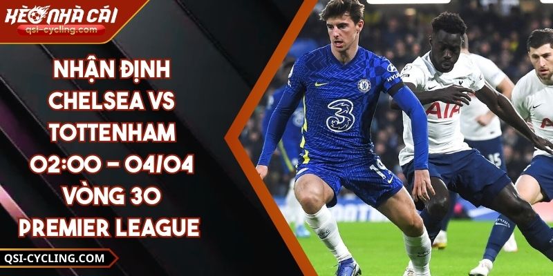 Nhận Định Chelsea VS Tottenham 02:00 - 04/04 Vòng 30 Premier League