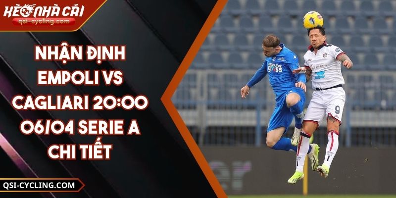 Nhận Định Empoli VS Cagliari 20:00 - 06/04 Serie A Chi Tiết