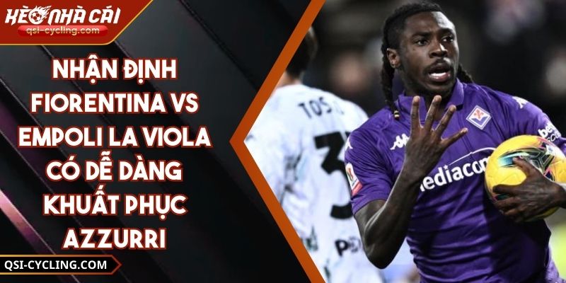 Nhận Định Fiorentina Vs Empoli La Viola Có Dễ Dàng Khuất Phục Azzurri 3 Nhận Định Fiorentina Vs Empoli La Viola Có Dễ Dàng Khuất Phục Azzurri