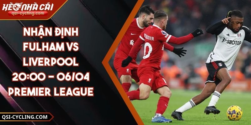 Nhận Định Fulham VS Liverpool 20:00 - 06/04 Premier League