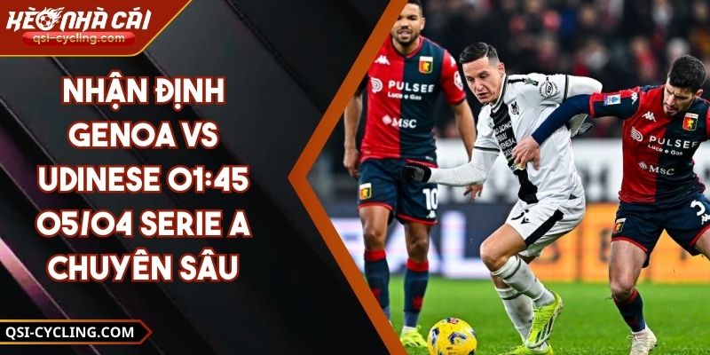 Nhận Định Genoa VS Udinese 01:45 - 05/04 Serie A Chuyên Sâu