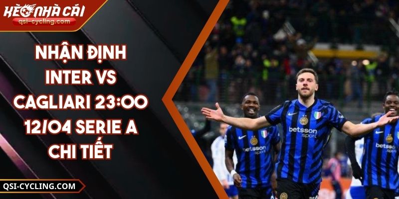 Nhận Định Inter VS Cagliari 23:00 - 12/04 Serie A Chi Tiết 2 Nhận Định Inter VS Cagliari 23:00 - 12/04 Serie A Chi Tiết
