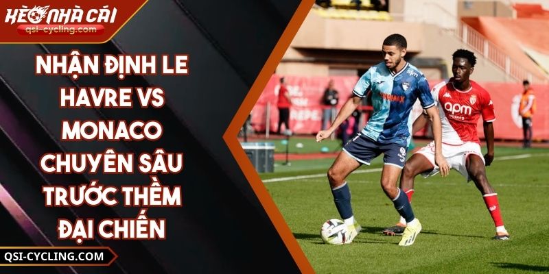 Nhận Định Le Havre Vs Monaco Chuyên Sâu Trước Thềm Đại Chiến