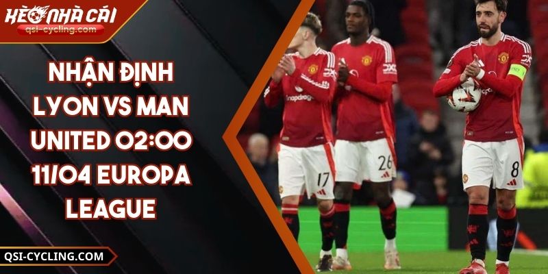 Nhận Định Lyon VS Man United 02:00 - 11/04 Europa League