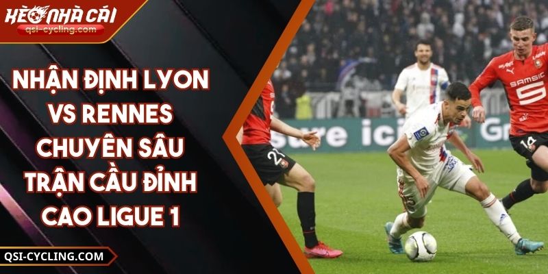 Nhận Định Lyon Vs Rennes Chuyên Sâu Trận Cầu Đỉnh Cao Ligue 1