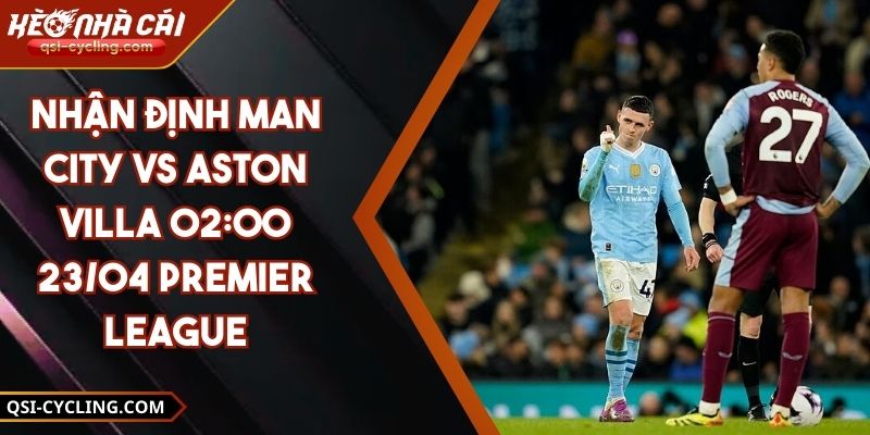 Nhận Định Man City VS Aston Villa 02:00 - 23/04 Premier League