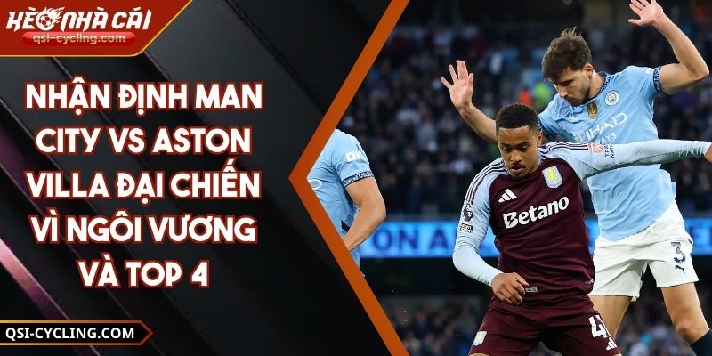 Nhận Định Man City vs Aston Villa Đại Chiến Vì Ngôi Vương Và Top 4