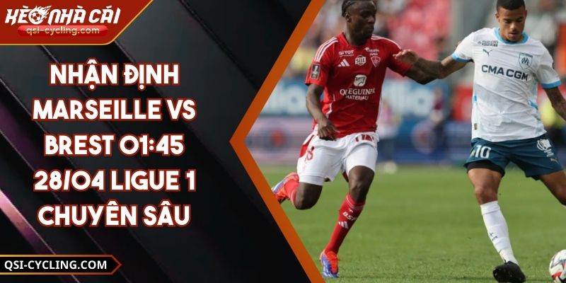 Nhận Định Marseille Vs Brest 01:45 - 28/04 Ligue 1 Chuyên Sâu