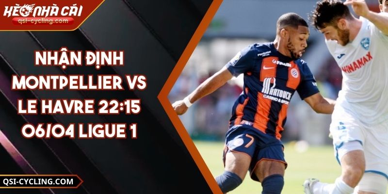 Nhận Định Montpellier VS Le Havre 22:15 - 06/04 Ligue 1