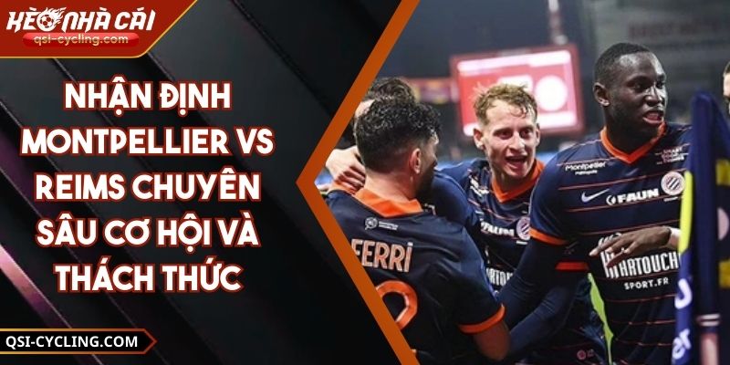 Nhận Định Montpellier Vs Reims Chuyên Sâu Cơ Hội Và Thách Thức
