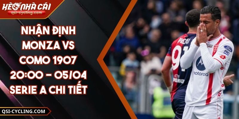 Nhận Định Monza VS Como 1907 20:00 - 05/04 Serie A Chi Tiết