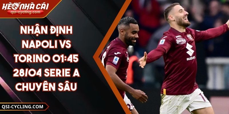 Nhận Định Napoli Vs Torino 01:45 - 28/04 Serie A Chuyên Sâu
