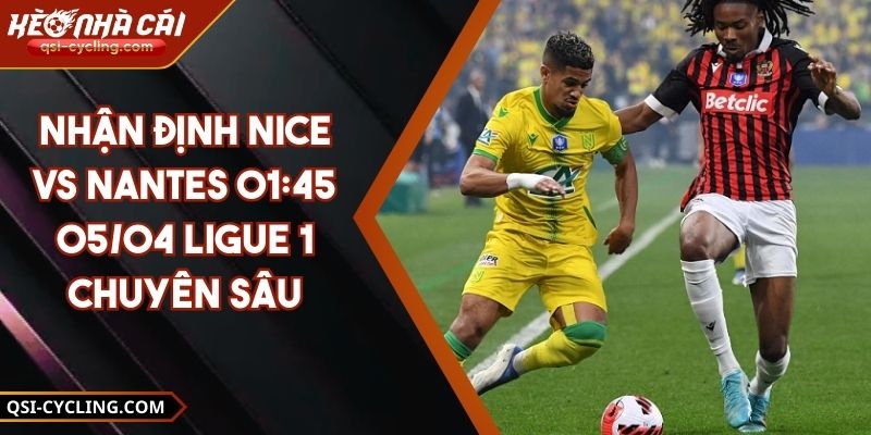 Nhận Định Nice VS Nantes 01:45 - 05/04 Ligue 1 Chuyên Sâu