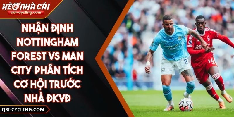 Nhận Định Nottingham Forest Vs Man City Phân Tích Cơ Hội Trước Nhà ĐKVĐ 6 Nhận Định Nottingham Forest Vs Man City Phân Tích Cơ Hội Trước Nhà ĐKVĐ