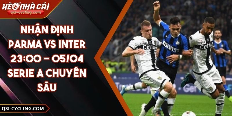 Nhận Định Parma VS Inter 23:00 - 05/04 Serie A Chuyên Sâu