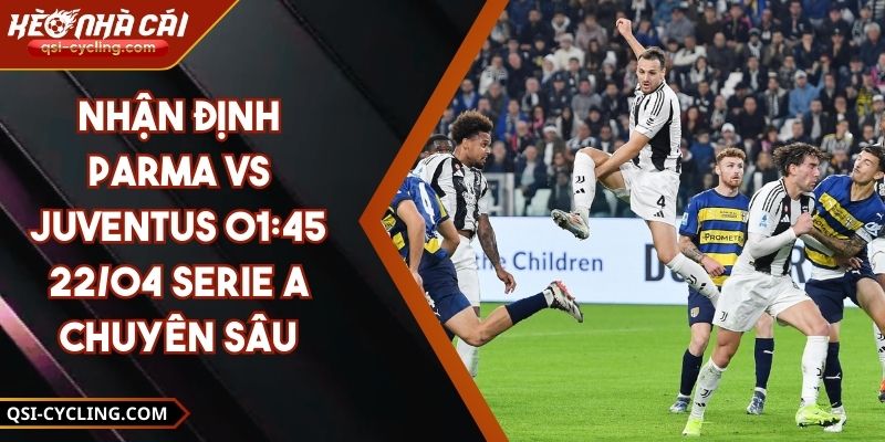 Nhận Định Parma VS Juventus 01:45 - 22/04 Serie A Chuyên Sâu