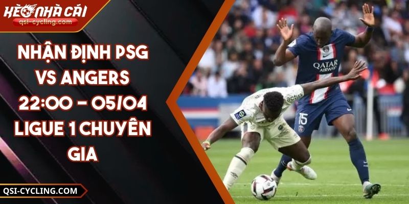 Nhận Định PSG VS Angers 22:00 - 05/04 Ligue 1 Chuyên Gia