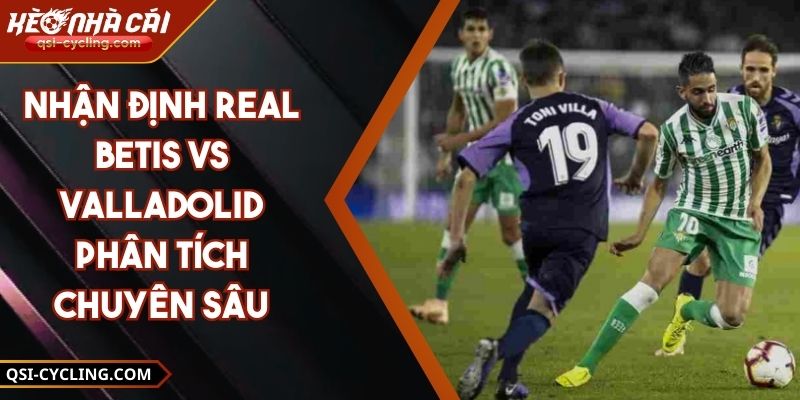 Nhận Định Real Betis Vs Valladolid Phân Tích Chuyên Sâu 10 Nhận Định Real Betis Vs Valladolid Phân Tích Chuyên Sâu