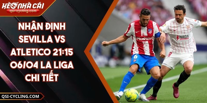 Nhận Định Sevilla VS Atletico 21:15 - 06/04 La Liga Chi Tiết