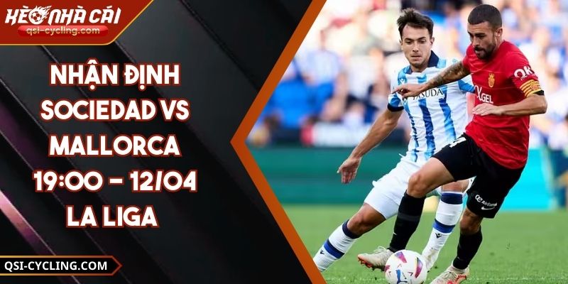 Nhận Định Sociedad VS Mallorca 19:00 - 12/04 La Liga 7 Nhận Định Sociedad VS Mallorca 19:00 - 12/04 La Liga