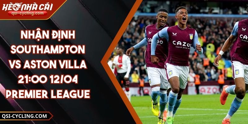 Nhận Định Southampton VS Aston Villa 21:00 12/04 Premier League 10 Nhận Định Southampton VS Aston Villa 21:00 12/04 Premier League