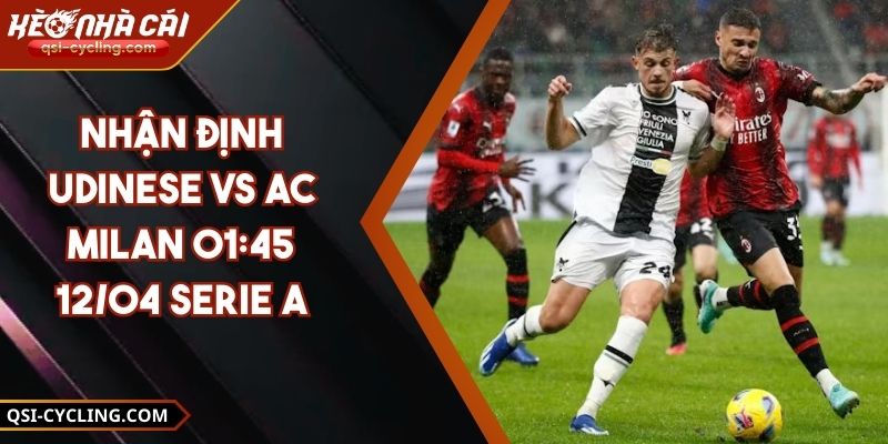 Nhận Định Udinese VS AC Milan 01:45 - 12/04 Serie A 4 Nhận Định Udinese VS AC Milan 01:45 - 12/04 Serie A