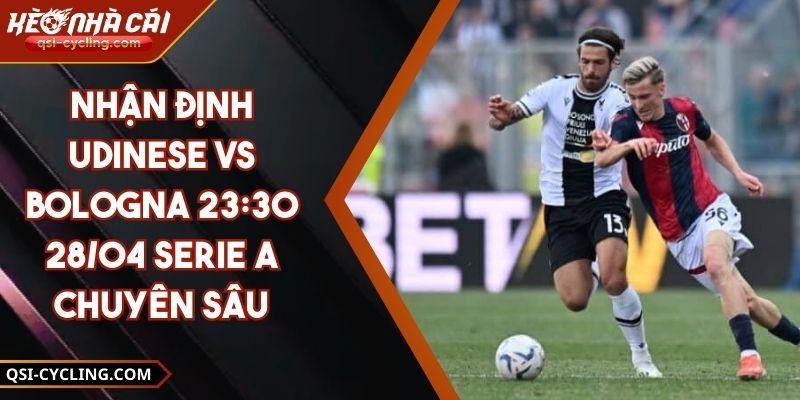 Nhận Định Udinese Vs Bologna 23:30 - 28/04 Serie A Chuyên Sâu