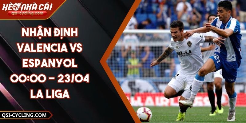 Nhận Định Valencia Vs Espanyol 00:00 - 23/04 La Liga