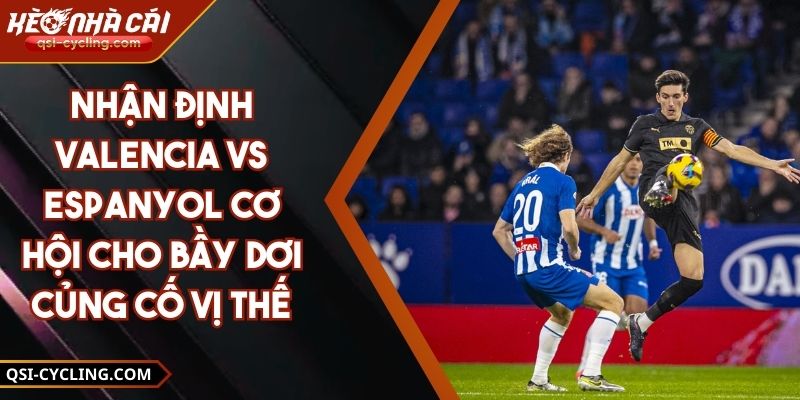 Nhận Định Valencia Vs Espanyol Cơ Hội Cho Bầy Dơi Củng Cố Vị Thế
