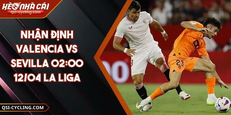 Nhận Định Valencia VS Sevilla 02:00 - 12/04 La Liga 8 Nhận Định Valencia VS Sevilla 02:00 - 12/04 La Liga