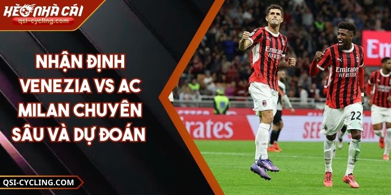 Nhận Định Venezia Vs Ac Milan Chuyên Sâu Và Dự Đoán 4 Nhận Định Venezia Vs Ac Milan Chuyên Sâu Và Dự Đoán