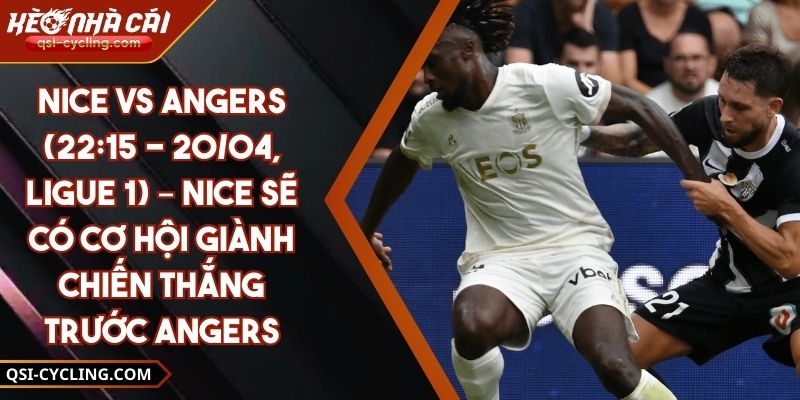 Nice Vs Angers (22:15 - 20/04, Ligue 1) – Nice Sẽ Có Cơ Hội Giành Chiến Thắng Trước Angers