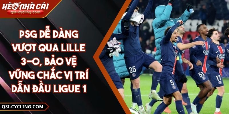 PSG Dễ Dàng Vượt Qua Lille 3-0, Bảo Vệ Vững Chắc Vị Trí Dẫn Đầu Ligue 1